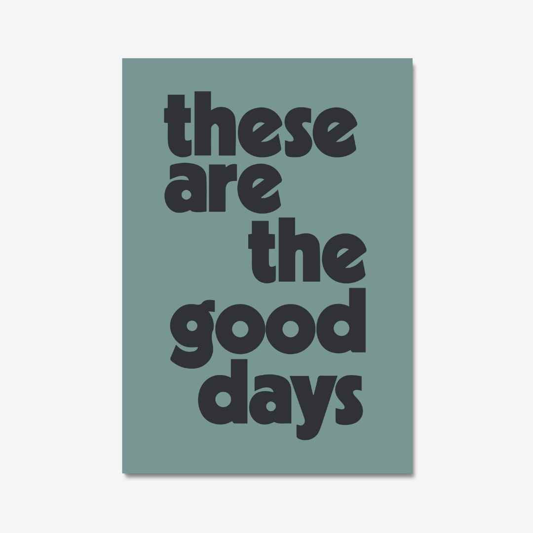 "These are the good days", Steel colour positive quote print by Burnt Peach
