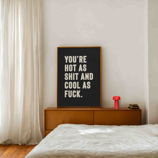 Bold black and white typography print that reads “You’re hot as shit and cool as f*ck,” styled in a modern bedroom setting. A cheeky, empowering quote print ideal for renters, couples, or anyone who loves bold graphic art.