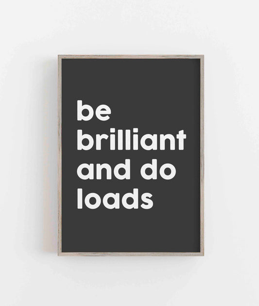 Be Brilliant And Do Loads