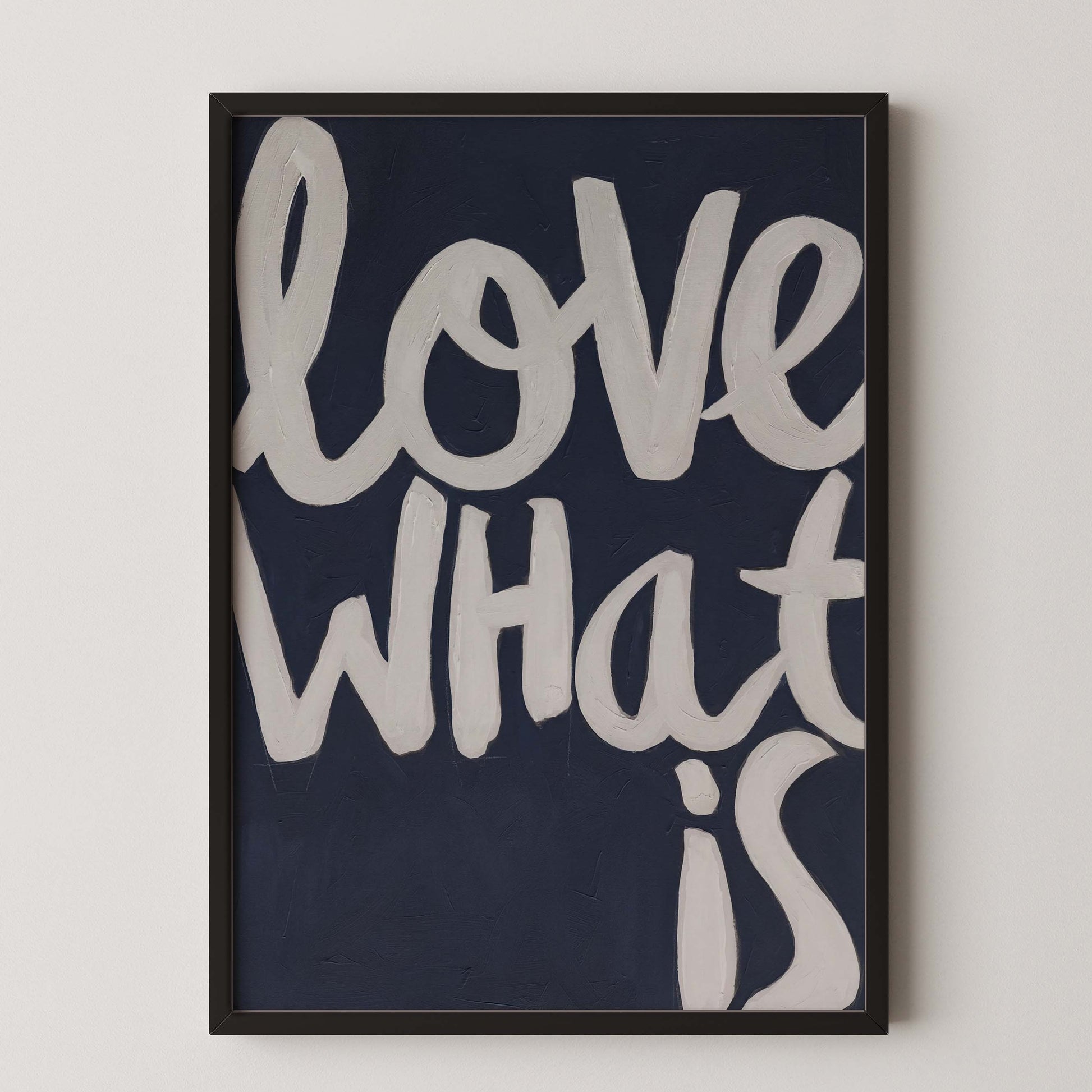 Love What Is contemporary typography poster in white lettering on dark background, framed inspirational wall art.