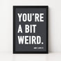 You're a Bit Weird | Framed Print