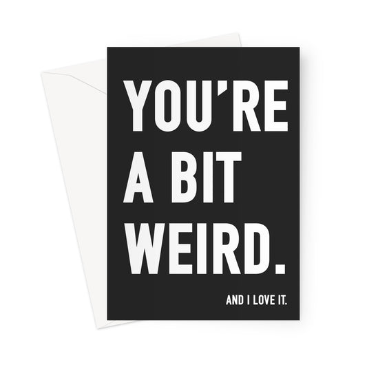 YOU'RE A BIT WEIRD - Black/White Greeting Card