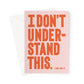 I DON'T UNDERSTAND - Pale peach / Orange Greeting Card