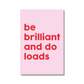 Be Brilliant And Do Loads