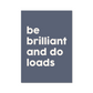 Be Brilliant And Do Loads