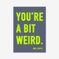 You're a Bit Weird. - burnt peach.