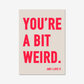 You're a Bit Weird. - burnt peach.